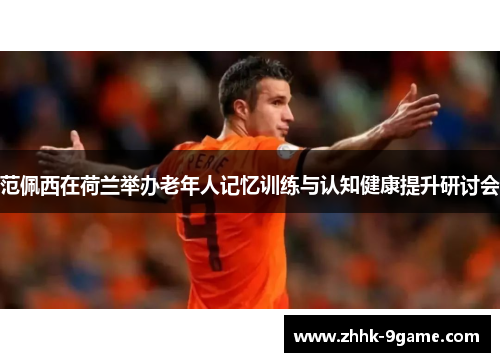 范佩西在荷兰举办老年人记忆训练与认知健康提升研讨会 范佩西在荷兰举办老年人记忆训练与认知健康提升研讨会