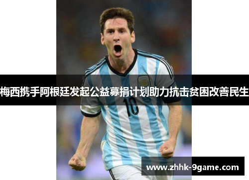 梅西携手阿根廷发起公益募捐计划助力抗击贫困改善民生 梅西携手阿根廷发起公益募捐计划助力抗击贫困改善民生