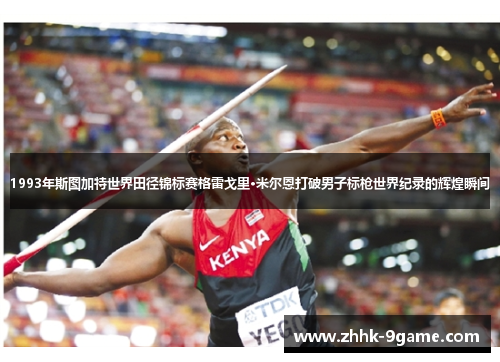 1993年斯图加特世界田径锦标赛格雷戈里·米尔恩打破男子标枪世界纪录的辉煌瞬间 1993年斯图加特世界田径锦标赛格雷戈里·米尔恩打破男子标枪世界纪录的辉煌瞬间