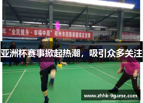 亚洲杯赛事掀起热潮,吸引众多关注 亚洲杯赛事掀起热潮,吸引众多关注