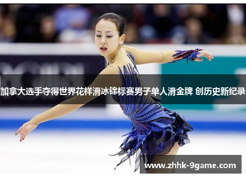 加拿大选手夺得世界花样滑冰锦标赛男子单人滑金牌 创历史新纪录 加拿大选手夺得世界花样滑冰锦标赛男子单人滑金牌 创历史新纪录