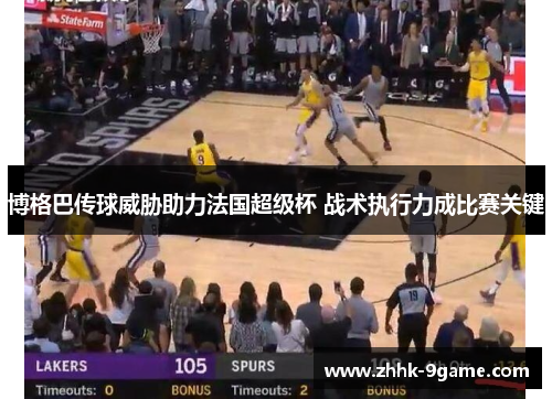 博格巴传球威胁助力法国超级杯 战术执行力成比赛关键 博格巴传球威胁助力法国超级杯 战术执行力成比赛关键