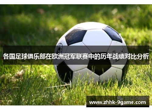 各国足球俱乐部在欧洲冠军联赛中的历年战绩对比分析 各国足球俱乐部在欧洲冠军联赛中的历年战绩对比分析