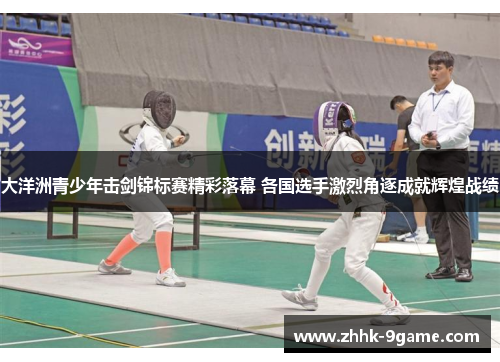 大洋洲青少年击剑锦标赛精彩落幕 各国选手激烈角逐成就辉煌战绩 大洋洲青少年击剑锦标赛精彩落幕 各国选手激烈角逐成就辉煌战绩