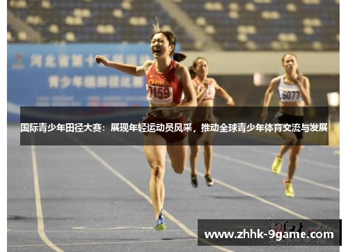 国际青少年田径大赛:展现年轻运动员风采,推动全球青少年体育交流与发展 国际青少年田径大赛:展现年轻运动员风采,推动全球青少年体育交流与发展