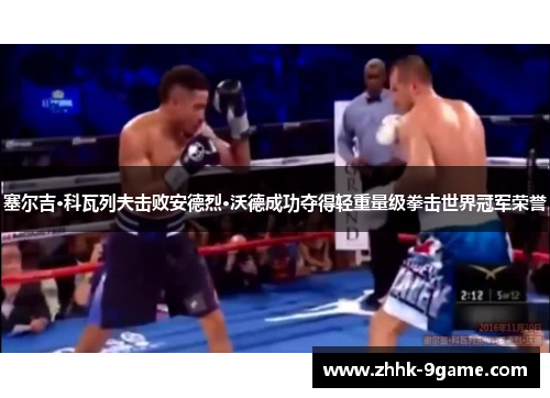 塞尔吉·科瓦列夫击败安德烈·沃德成功夺得轻重量级拳击世界冠军荣誉 塞尔吉·科瓦列夫击败安德烈·沃德成功夺得轻重量级拳击世界冠军荣誉