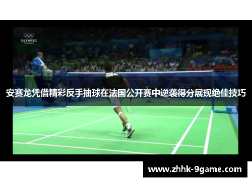 安赛龙凭借精彩反手抽球在法国公开赛中逆袭得分展现绝佳技巧 安赛龙凭借精彩反手抽球在法国公开赛中逆袭得分展现绝佳技巧