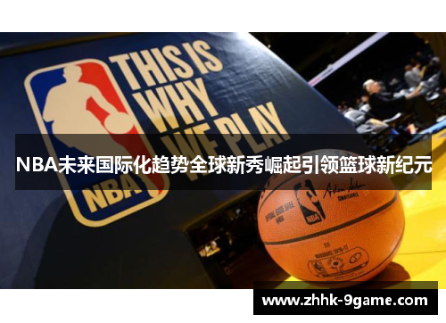 NBA未来国际化趋势全球新秀崛起引领篮球新纪元 NBA未来国际化趋势全球新秀崛起引领篮球新纪元