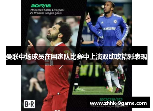 曼联中场球员在国家队比赛中上演双助攻精彩表现 曼联中场球员在国家队比赛中上演双助攻精彩表现