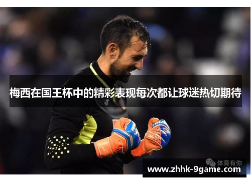 梅西在国王杯中的精彩表现每次都让球迷热切期待 梅西在国王杯中的精彩表现每次都让球迷热切期待