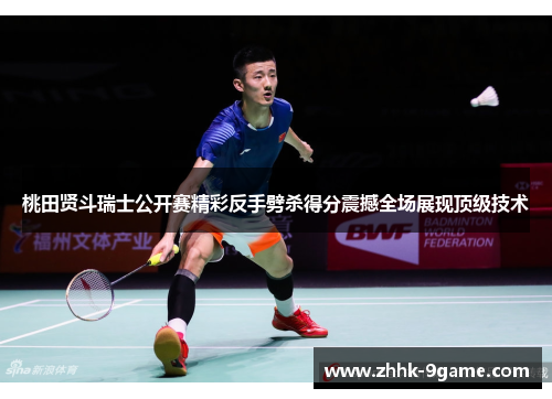 桃田贤斗瑞士公开赛精彩反手劈杀得分震撼全场展现顶级技术 桃田贤斗瑞士公开赛精彩反手劈杀得分震撼全场展现顶级技术