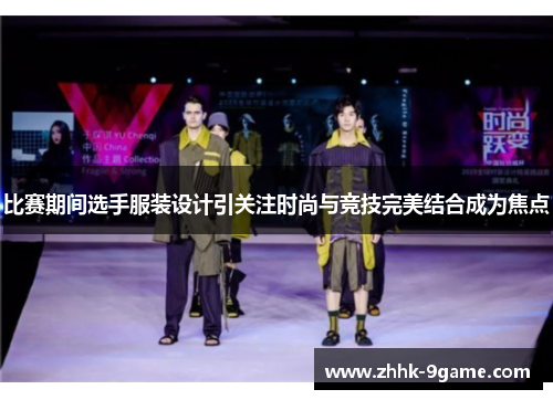 比赛期间选手服装设计引关注时尚与竞技完美结合成为焦点 比赛期间选手服装设计引关注时尚与竞技完美结合成为焦点