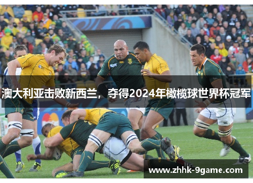 澳大利亚击败新西兰,夺得2024年橄榄球世界杯冠军 澳大利亚击败新西兰,夺得2024年橄榄球世界杯冠军
