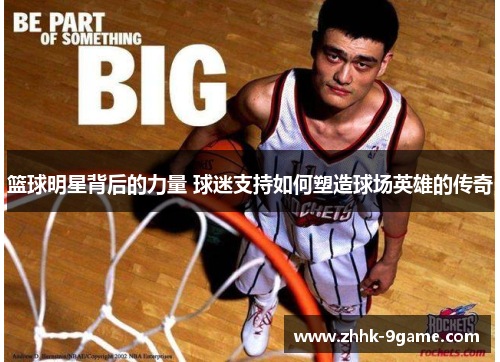 篮球明星背后的力量 球迷支持如何塑造球场英雄的传奇 篮球明星背后的力量 球迷支持如何塑造球场英雄的传奇