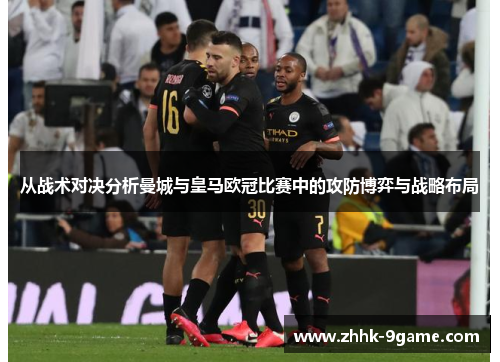 从战术对决分析曼城与皇马欧冠比赛中的攻防博弈与战略布局 从战术对决分析曼城与皇马欧冠比赛中的攻防博弈与战略布局