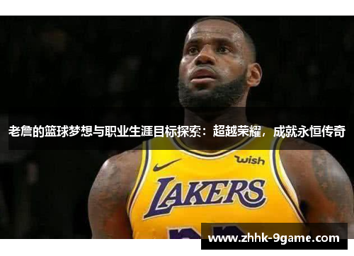 老詹的篮球梦想与职业生涯目标探索:超越荣耀,成就永恒传奇 老詹的篮球梦想与职业生涯目标探索:超越荣耀,成就永恒传奇