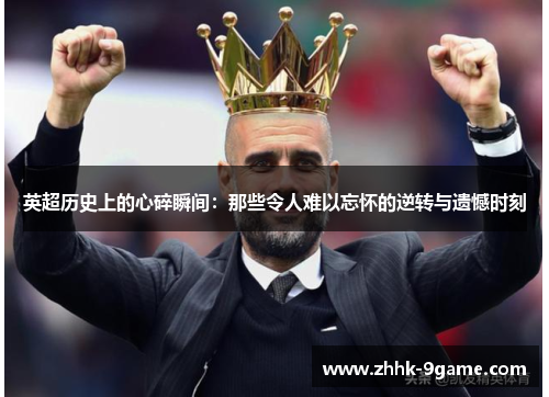 英超历史上的心碎瞬间:那些令人难以忘怀的逆转与遗憾时刻 英超历史上的心碎瞬间:那些令人难以忘怀的逆转与遗憾时刻