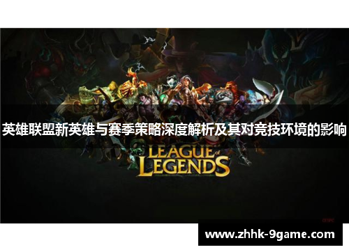 英雄联盟新英雄与赛季策略深度解析及其对竞技环境的影响 英雄联盟新英雄与赛季策略深度解析及其对竞技环境的影响