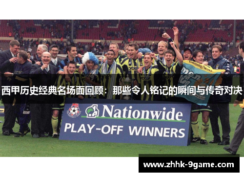 西甲历史经典名场面回顾:那些令人铭记的瞬间与传奇对决 西甲历史经典名场面回顾:那些令人铭记的瞬间与传奇对决