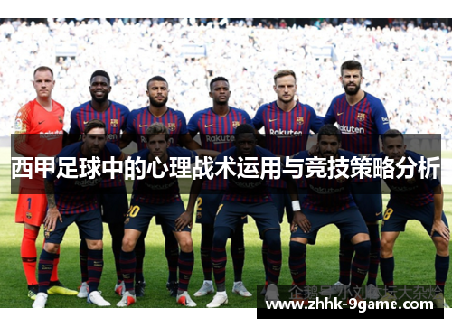 西甲足球中的心理战术运用与竞技策略分析 西甲足球中的心理战术运用与竞技策略分析