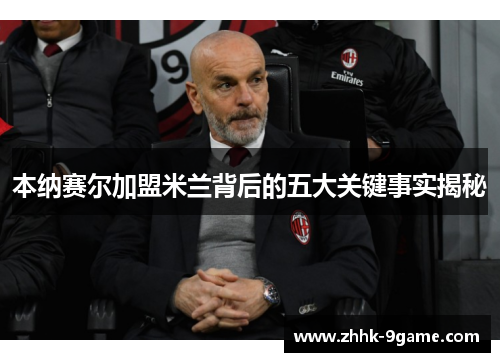 本纳赛尔加盟米兰背后的五大关键事实揭秘 本纳赛尔加盟米兰背后的五大关键事实揭秘