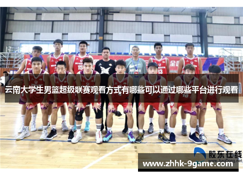 云南大学生男篮超级联赛观看方式有哪些可以通过哪些平台进行观看 云南大学生男篮超级联赛观看方式有哪些可以通过哪些平台进行观看