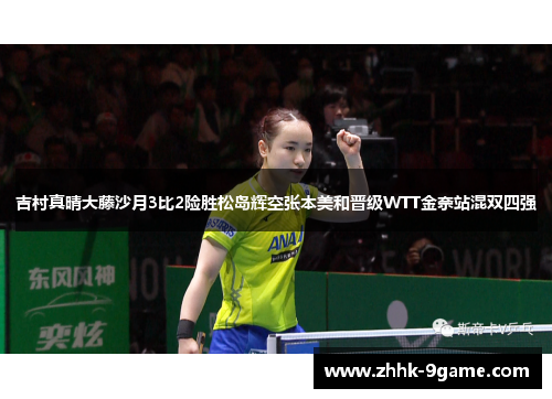 吉村真晴大藤沙月3比2险胜松岛辉空张本美和晋级WTT金奈站混双四强 吉村真晴大藤沙月3比2险胜松岛辉空张本美和晋级WTT金奈站混双四强
