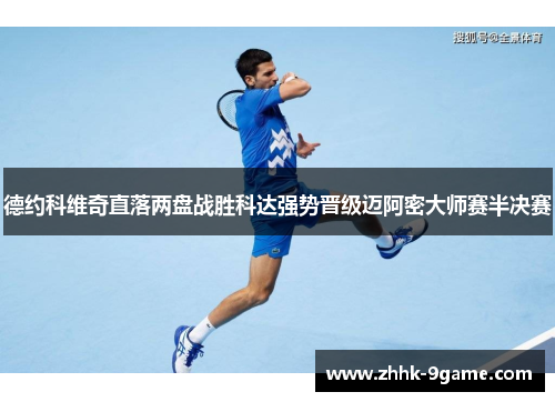 德约科维奇直落两盘战胜科达强势晋级迈阿密大师赛半决赛 德约科维奇直落两盘战胜科达强势晋级迈阿密大师赛半决赛