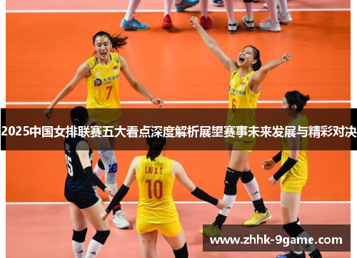 2025中国女排联赛五大看点深度解析展望赛事未来发展与精彩对决 2025中国女排联赛五大看点深度解析展望赛事未来发展与精彩对决