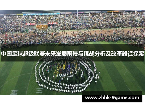 中国足球超级联赛未来发展前景与挑战分析及改革路径探索 中国足球超级联赛未来发展前景与挑战分析及改革路径探索