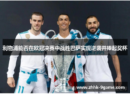 利物浦能否在欧冠决赛中战胜巴萨实现逆袭并捧起奖杯 利物浦能否在欧冠决赛中战胜巴萨实现逆袭并捧起奖杯