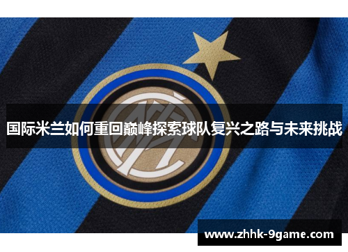 国际米兰如何重回巅峰探索球队复兴之路与未来挑战 国际米兰如何重回巅峰探索球队复兴之路与未来挑战