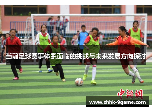 当前足球赛事体系面临的挑战与未来发展方向探讨 当前足球赛事体系面临的挑战与未来发展方向探讨