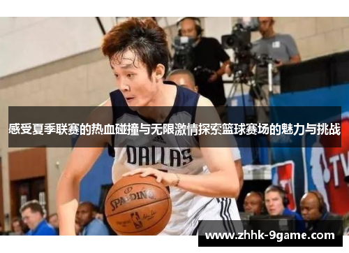 感受夏季联赛的热血碰撞与无限激情探索篮球赛场的魅力与挑战 感受夏季联赛的热血碰撞与无限激情探索篮球赛场的魅力与挑战