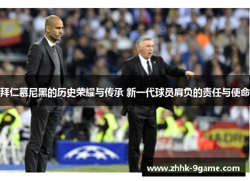 拜仁慕尼黑的历史荣耀与传承 新一代球员肩负的责任与使命 拜仁慕尼黑的历史荣耀与传承 新一代球员肩负的责任与使命
