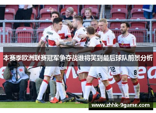 本赛季欧洲联赛冠军争夺战谁将笑到最后球队前景分析 本赛季欧洲联赛冠军争夺战谁将笑到最后球队前景分析