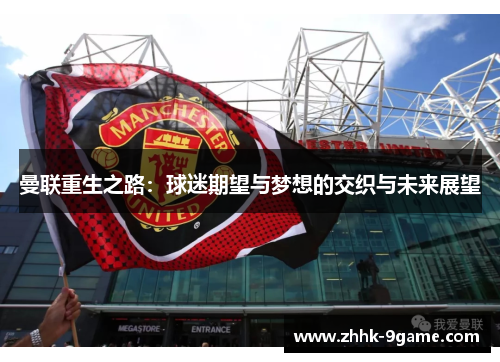曼联重生之路:球迷期望与梦想的交织与未来展望 曼联重生之路:球迷期望与梦想的交织与未来展望