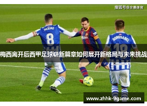 梅西离开后西甲足球崭新篇章如何展开新格局与未来挑战 梅西离开后西甲足球崭新篇章如何展开新格局与未来挑战