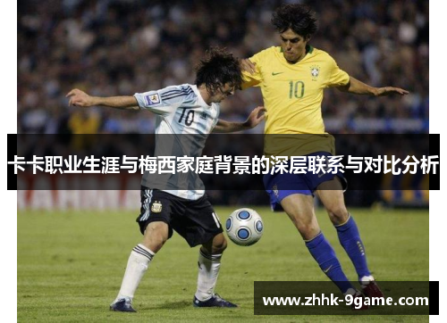 卡卡职业生涯与梅西家庭背景的深层联系与对比分析 卡卡职业生涯与梅西家庭背景的深层联系与对比分析
