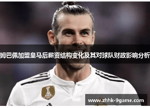 姆巴佩加盟皇马后薪资结构变化及其对球队财政影响分析 姆巴佩加盟皇马后薪资结构变化及其对球队财政影响分析