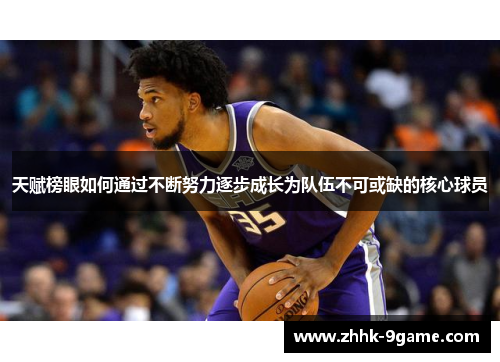 天赋榜眼如何通过不断努力逐步成长为队伍不可或缺的核心球员 天赋榜眼如何通过不断努力逐步成长为队伍不可或缺的核心球员