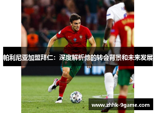 帕利尼亚加盟拜仁:深度解析他的转会背景和未来发展 帕利尼亚加盟拜仁:深度解析他的转会背景和未来发展