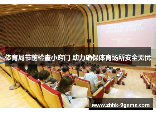 体育局节前检查小窍门 助力确保体育场所安全无忧 体育局节前检查小窍门 助力确保体育场所安全无忧