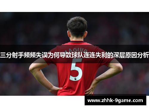 三分射手频频失误为何导致球队连连失利的深层原因分析 三分射手频频失误为何导致球队连连失利的深层原因分析