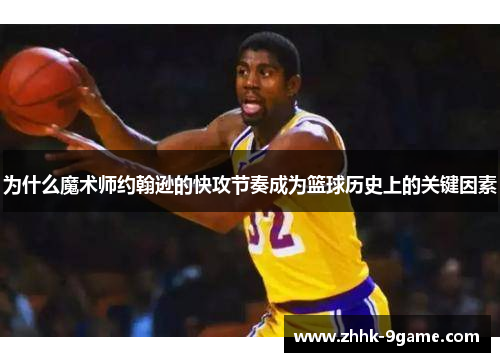 为什么魔术师约翰逊的快攻节奏成为篮球历史上的关键因素 为什么魔术师约翰逊的快攻节奏成为篮球历史上的关键因素