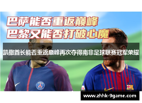 凯撒酋长能否重返巅峰再次夺得南非足球联赛冠军荣耀 凯撒酋长能否重返巅峰再次夺得南非足球联赛冠军荣耀