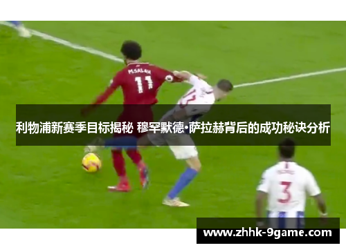 利物浦新赛季目标揭秘 穆罕默德·萨拉赫背后的成功秘诀分析 利物浦新赛季目标揭秘 穆罕默德·萨拉赫背后的成功秘诀分析