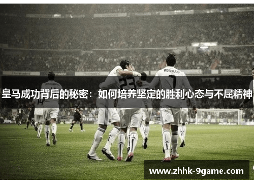 皇马成功背后的秘密:如何培养坚定的胜利心态与不屈精神 皇马成功背后的秘密:如何培养坚定的胜利心态与不屈精神