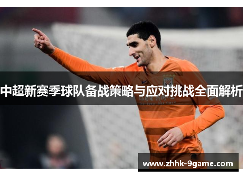 中超新赛季球队备战策略与应对挑战全面解析 中超新赛季球队备战策略与应对挑战全面解析