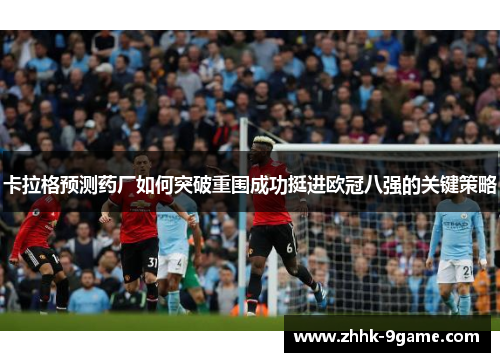 卡拉格预测药厂如何突破重围成功挺进欧冠八强的关键策略 卡拉格预测药厂如何突破重围成功挺进欧冠八强的关键策略